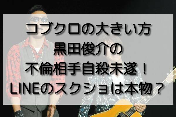 コブクロの大きい方 黒田俊介の不倫相手自殺未遂 Lineのスクショは本物 おいしい毎日ブログ